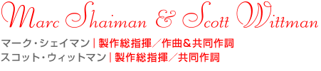 マーク・シェイマン｜製作総指揮／作曲＆共同作詞　スコット・ウィットマン｜製作総指揮／共同作詞