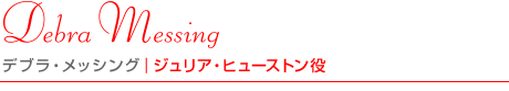 デブラ・メッシング｜ジュリア・ヒューストン役