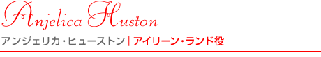 アンジェリカ・ヒューストン｜アイリーン・ランド役