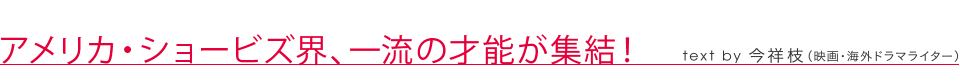 アメリカ・ショービズ界、一流の才能が集結！