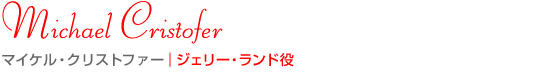 マイケル・クリストファー｜ジェリー・ランド役