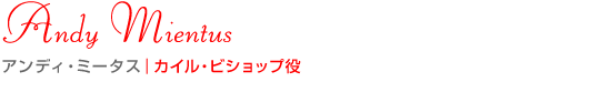 アンディ・ミータス｜カイル・ビショップ役