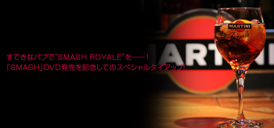 すてきなパブで“SMASH ROYALE”をー！「SMASH」DVD発売を記念してのスペシャルタイアップ！